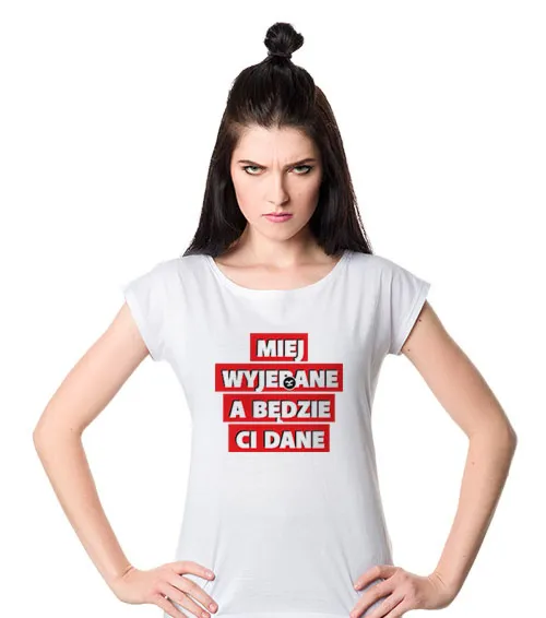 MIEJ WYJEBANE A BĘDZIE CI DANE Koszulka Damska Biały